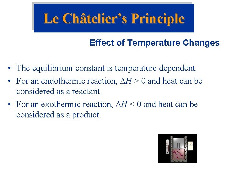 Le Châtelier’s Principle Effect of Temperature Changes • The equilibrium constant is temperature dependent.