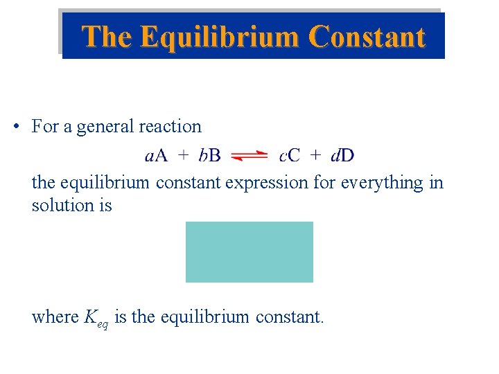 The Equilibrium Constant • For a general reaction the equilibrium constant expression for everything