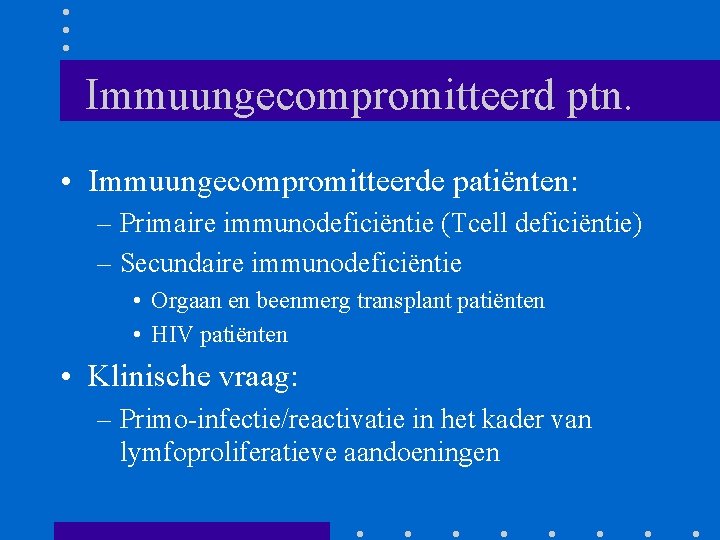 Immuungecompromitteerd ptn. • Immuungecompromitteerde patiënten: – Primaire immunodeficiëntie (Tcell deficiëntie) – Secundaire immunodeficiëntie •