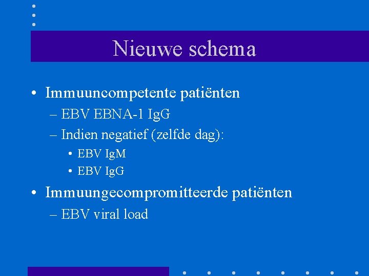 Nieuwe schema • Immuuncompetente patiënten – EBV EBNA-1 Ig. G – Indien negatief (zelfde