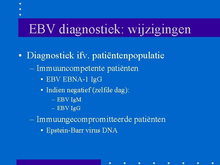 EBV diagnostiek: wijzigingen • Diagnostiek ifv. patiëntenpopulatie – Immuuncompetente patiënten • EBV EBNA-1 Ig.