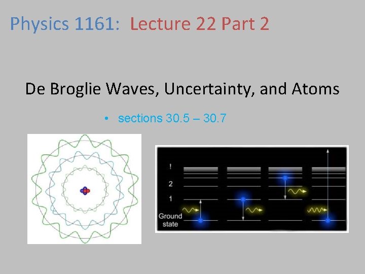 Physics 1161: Lecture 22 Part 2 De Broglie Waves, Uncertainty, and Atoms • sections