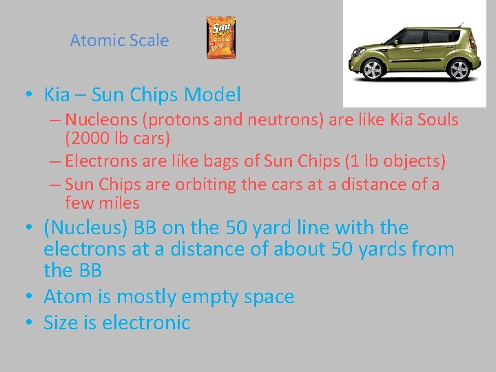 Atomic Scale • Kia – Sun Chips Model – Nucleons (protons and neutrons) are