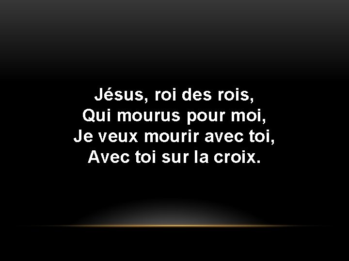 Jésus, roi des rois, Qui mourus pour moi, Je veux mourir avec toi, Avec