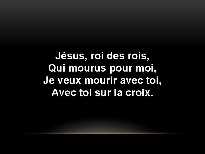 Jésus, roi des rois, Qui mourus pour moi, Je veux mourir avec toi, Avec Jésus, roi des rois, Qui mourus pour moi, Je veux mourir avec toi, Avec