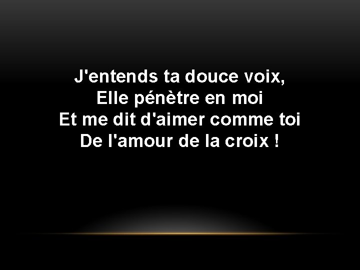 J'entends ta douce voix, Elle pénètre en moi Et me dit d'aimer comme toi J'entends ta douce voix, Elle pénètre en moi Et me dit d'aimer comme toi