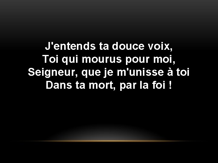 J'entends ta douce voix, Toi qui mourus pour moi, Seigneur, que je m'unisse à J'entends ta douce voix, Toi qui mourus pour moi, Seigneur, que je m'unisse à