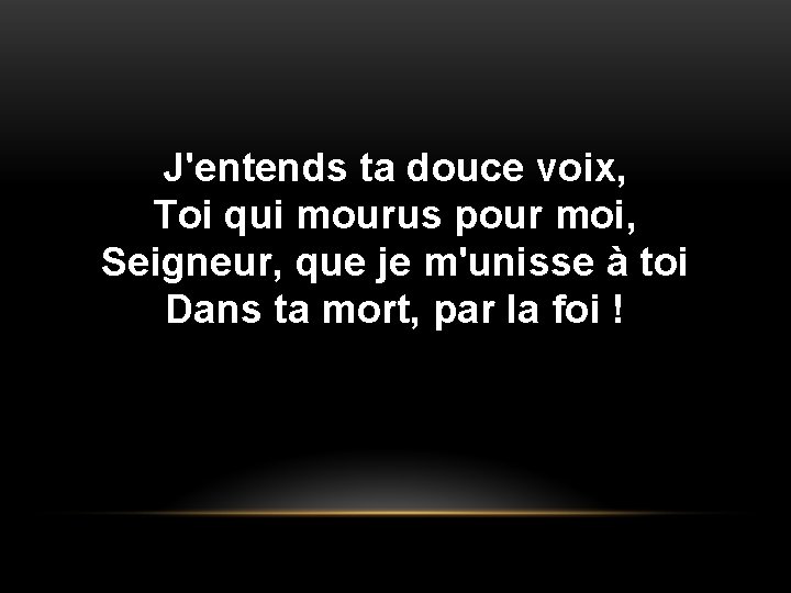 J'entends ta douce voix, Toi qui mourus pour moi, Seigneur, que je m'unisse à