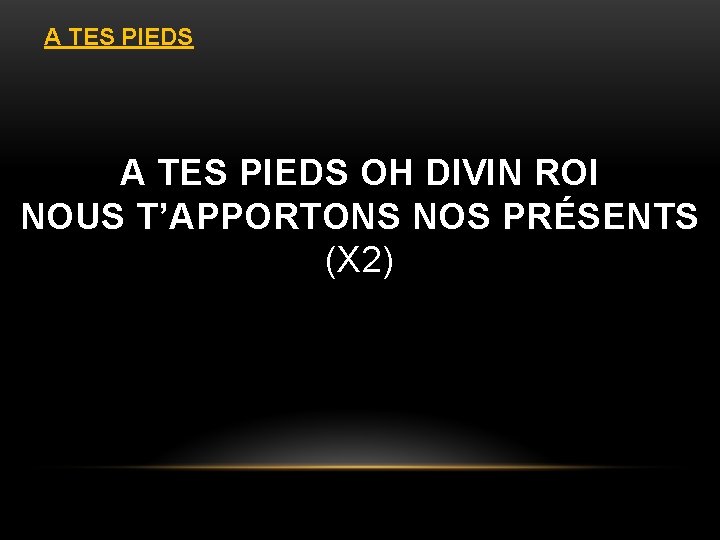 A TES PIEDS OH DIVIN ROI NOUS T’APPORTONS NOS PRÉSENTS (X 2) A TES PIEDS OH DIVIN ROI NOUS T’APPORTONS NOS PRÉSENTS (X 2)