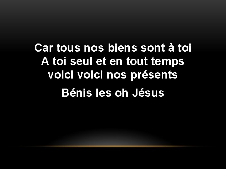 Car tous nos biens sont à toi A toi seul et en tout temps Car tous nos biens sont à toi A toi seul et en tout temps