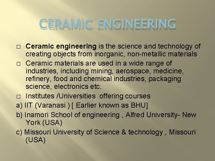 CERAMIC ENGINEERING Ceramic engineering is the science and technology of creating objects from inorganic,
