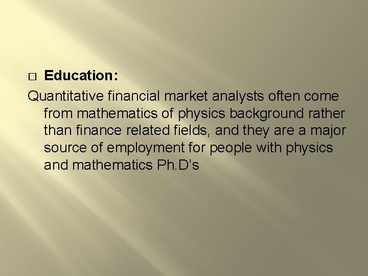 Education: Quantitative financial market analysts often come from mathematics of physics background rather than