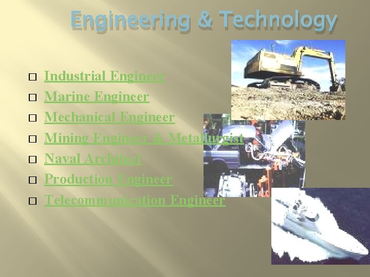 Engineering & Technology � � � � Industrial Engineer Marine Engineer Mechanical Engineer Mining
