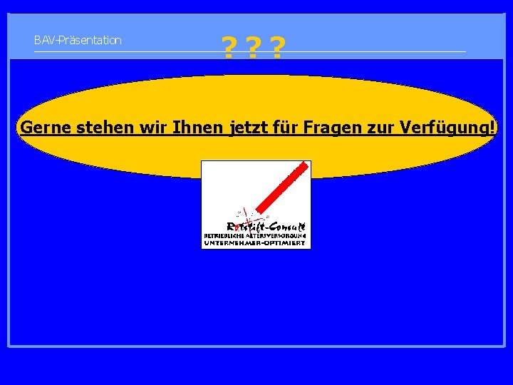 BAV-Präsentation ? ? ? Gerne stehen wir Ihnen jetzt für Fragen zur Verfügung! 