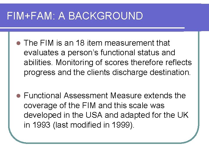 FIM+FAM: A BACKGROUND l The FIM is an 18 item measurement that evaluates a