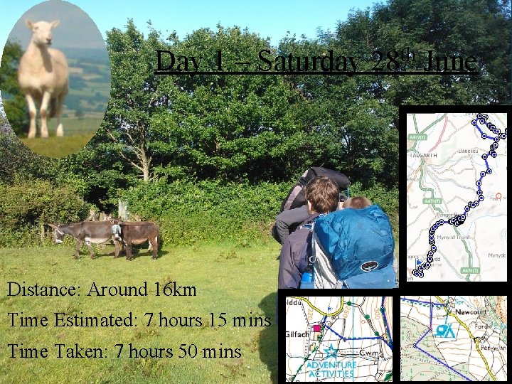 Day 1 – Saturday 28 th June Distance: Around 16 km Time Estimated: 7