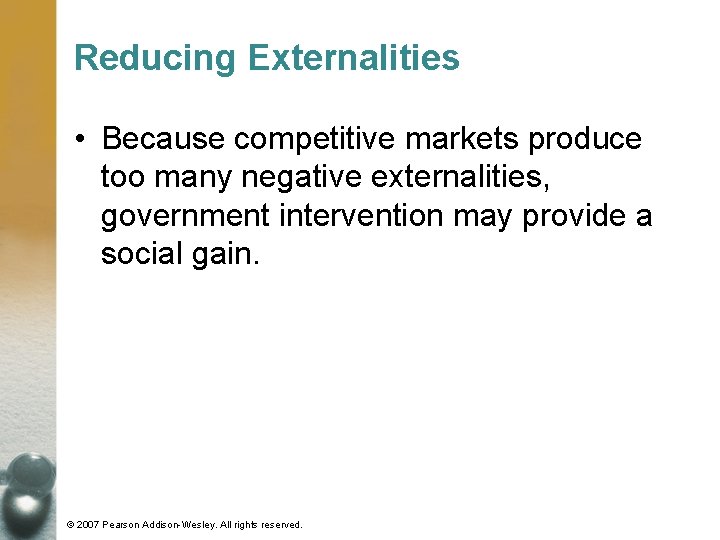Reducing Externalities • Because competitive markets produce too many negative externalities, government intervention may