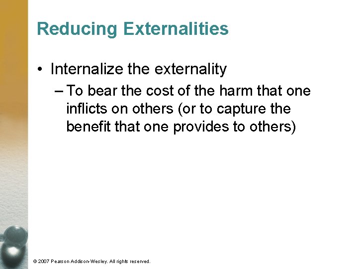 Reducing Externalities • Internalize the externality – To bear the cost of the harm