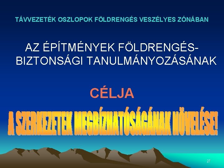 TÁVVEZETÉK OSZLOPOK FÖLDRENGÉS VESZÉLYES ZÓNÁBAN AZ ÉPÍTMÉNYEK FÖLDRENGÉSBIZTONSÁGI TANULMÁNYOZÁSÁNAK CÉLJA 27 TÁVVEZETÉK OSZLOPOK FÖLDRENGÉS VESZÉLYES ZÓNÁBAN AZ ÉPÍTMÉNYEK FÖLDRENGÉSBIZTONSÁGI TANULMÁNYOZÁSÁNAK CÉLJA 27
