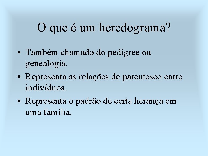 O que é um heredograma? • Também chamado do pedigree ou genealogia. • Representa