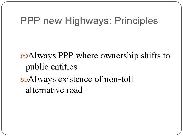 PPP new Highways: Principles Always PPP where ownership shifts to public entities Always existence