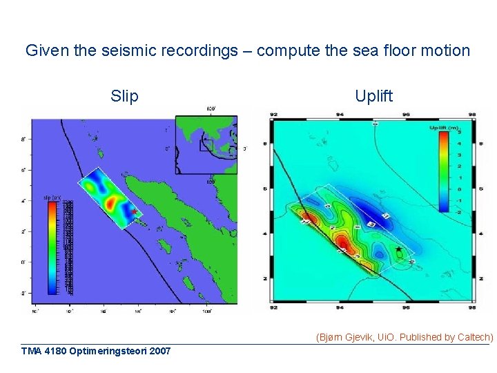 Given the seismic recordings – compute the sea floor motion Slip Uplift (Bjørn Gjevik,