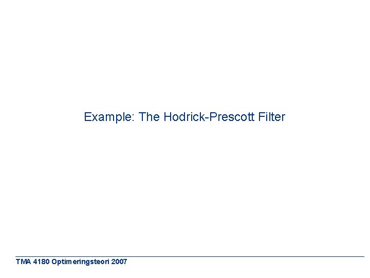 Example: The Hodrick-Prescott Filter TMA 4180 Optimeringsteori 2007 
