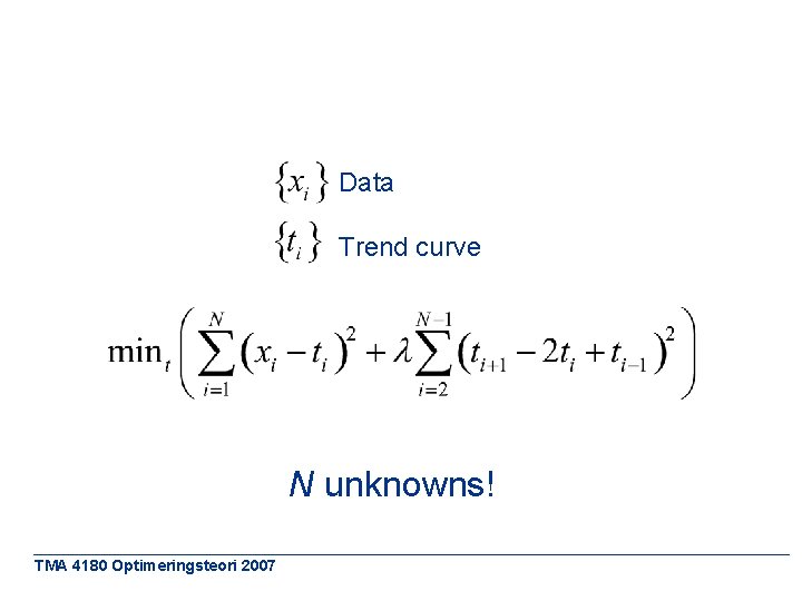 Data Trend curve N unknowns! TMA 4180 Optimeringsteori 2007 