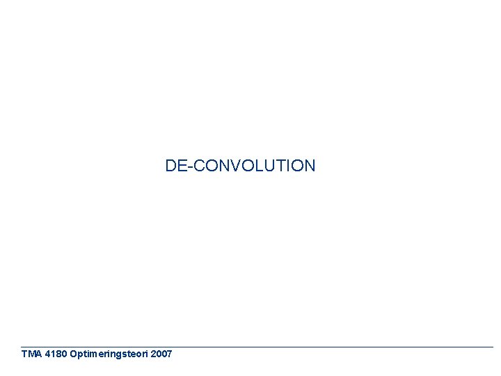 DE-CONVOLUTION TMA 4180 Optimeringsteori 2007 