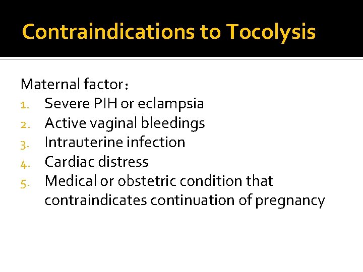 Contraindications to Tocolysis Maternal factor： 1. Severe PIH or eclampsia 2. Active vaginal bleedings