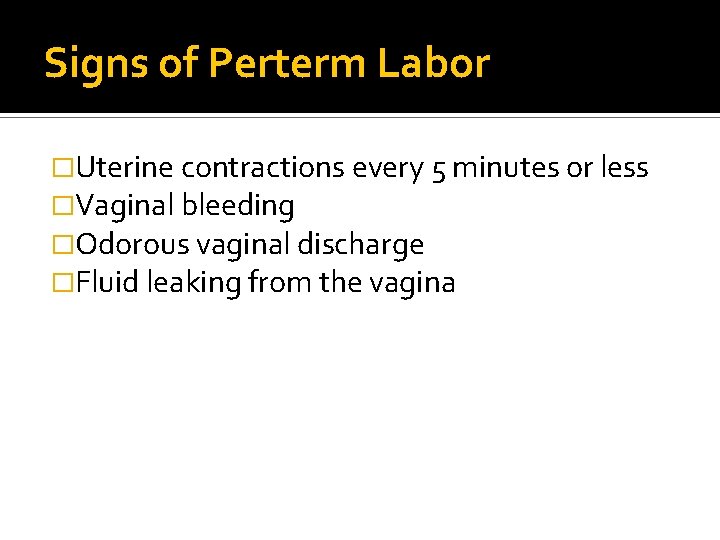 Signs of Perterm Labor �Uterine contractions every 5 minutes or less �Vaginal bleeding �Odorous