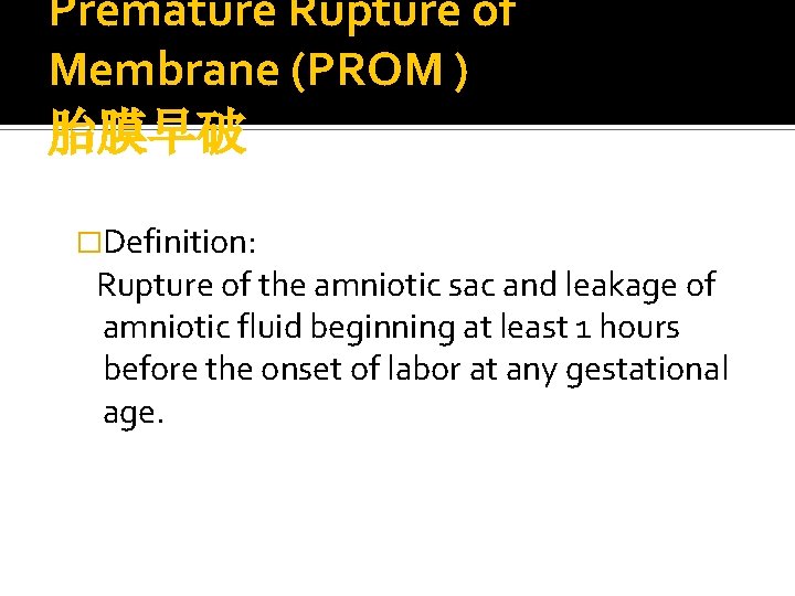 Premature Rupture of Membrane (PROM ) 胎膜早破 �Definition: Rupture of the amniotic sac and