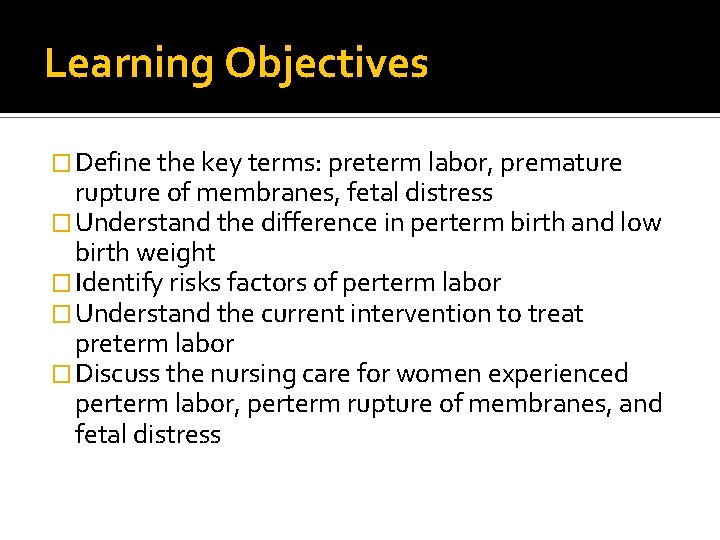 Learning Objectives � Define the key terms: preterm labor, premature rupture of membranes, fetal