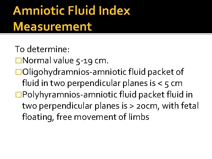 Amniotic Fluid Index Measurement To determine: �Normal value 5 -19 cm. �Oligohydramnios-amniotic fluid packet