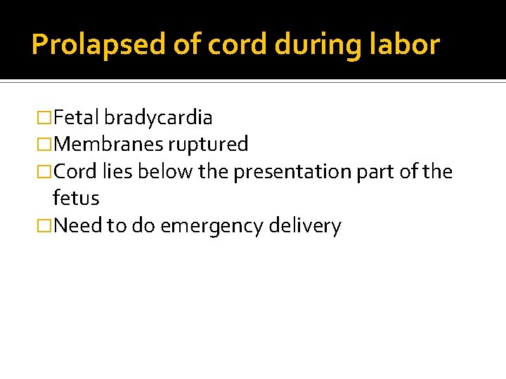 Prolapsed of cord during labor �Fetal bradycardia �Membranes ruptured �Cord lies below the presentation