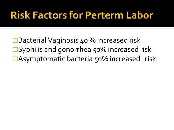 Risk Factors for Perterm Labor �Bacterial Vaginosis 40 % increased risk �Syphilis and gonorrhea