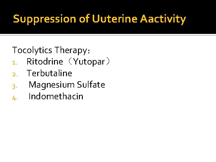 Suppression of Uuterine Aactivity Tocolytics Therapy： 1. Ritodrine（Yutopar） 2. Terbutaline 3. Magnesium Sulfate 4.