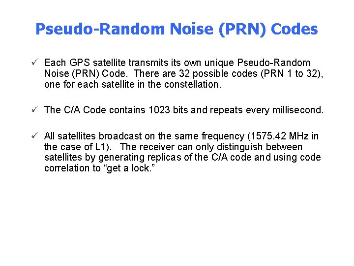 Pseudo-Random Noise (PRN) Codes ü Each GPS satellite transmits own unique Pseudo-Random Noise (PRN)