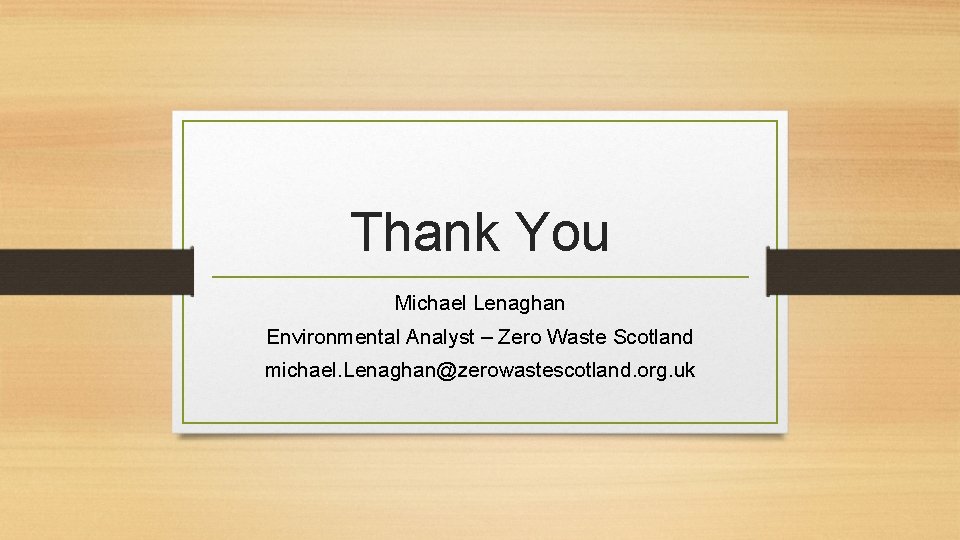 Thank You Michael Lenaghan Environmental Analyst – Zero Waste Scotland michael. Lenaghan@zerowastescotland. org. uk