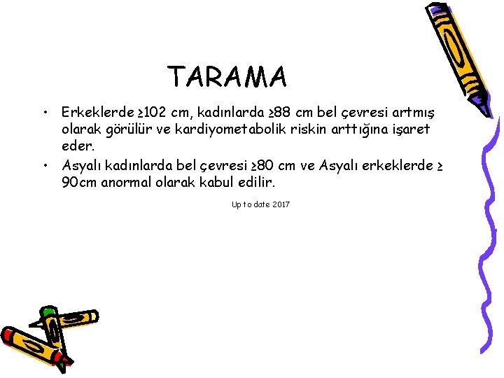 TARAMA • Erkeklerde ≥ 102 cm, kadınlarda ≥ 88 cm bel çevresi artmış olarak