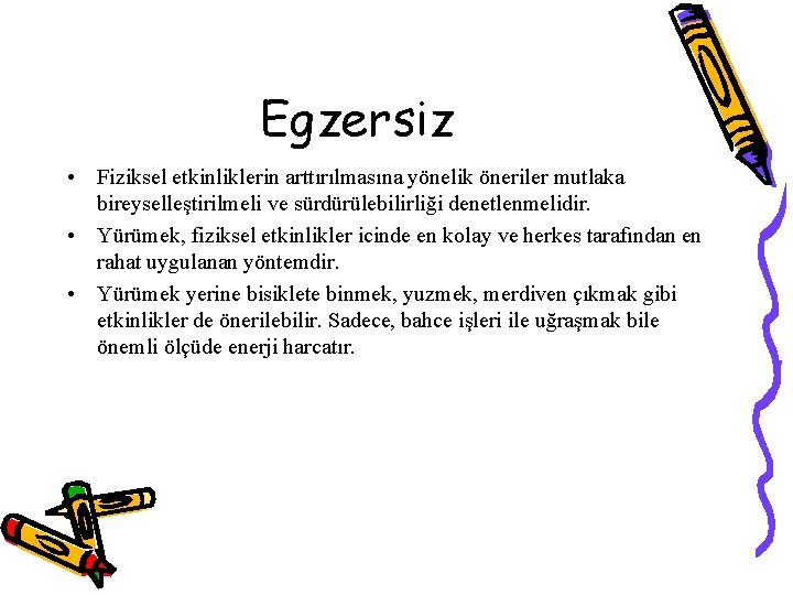 Egzersiz • Fiziksel etkinliklerin arttırılmasına yönelik öneriler mutlaka bireyselleştirilmeli ve sürdürülebilirliği denetlenmelidir. • Yürümek,
