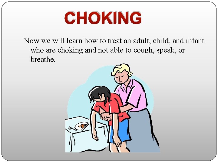CHOKING Now we will learn how to treat an adult, child, and infant who