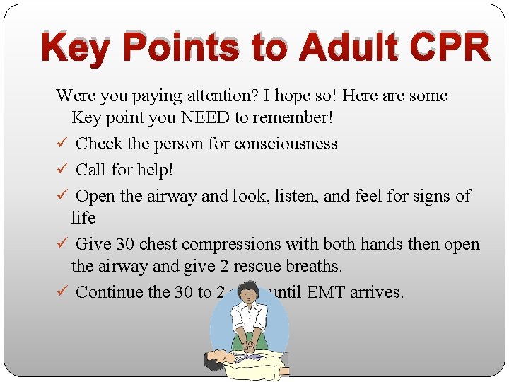 Key Points to Adult CPR Were you paying attention? I hope so! Here are