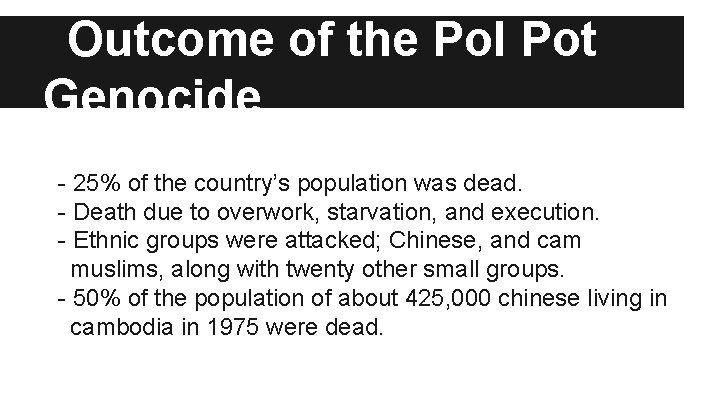 Outcome of the Pol Pot Genocide - 25% of the country’s population was dead.