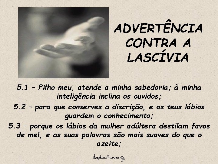ADVERTÊNCIA CONTRA A LASCÍVIA 5. 1 – Filho meu, atende a minha sabedoria; à
