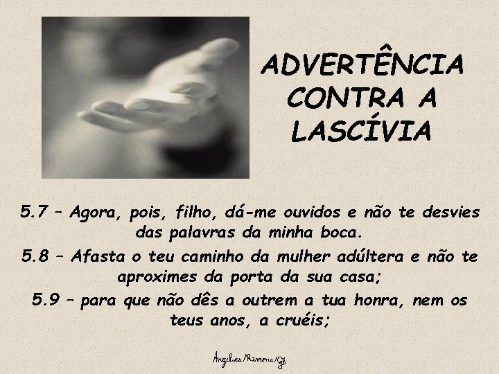 ADVERTÊNCIA CONTRA A LASCÍVIA 5. 7 – Agora, pois, filho, dá-me ouvidos e não