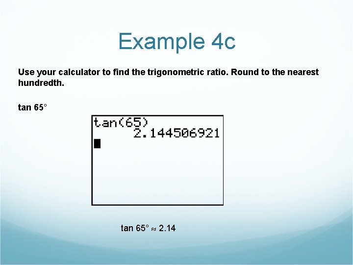 Example 4 c Use your calculator to find the trigonometric ratio. Round to the
