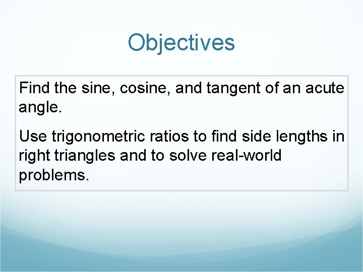 Objectives Find the sine, cosine, and tangent of an acute angle. Use trigonometric ratios