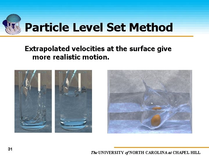 Particle Level Set Method Extrapolated velocities at the surface give more realistic motion. 31