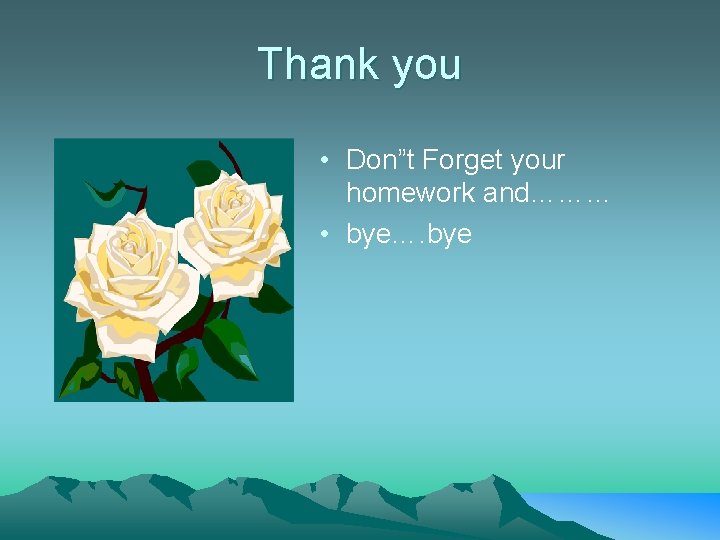 Thank you • Don”t Forget your homework and……… • bye…. bye Thank you • Don”t Forget your homework and……… • bye…. bye